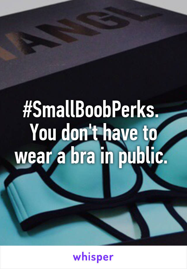 #SmallBoobPerks. 
You don't have to wear a bra in public. 