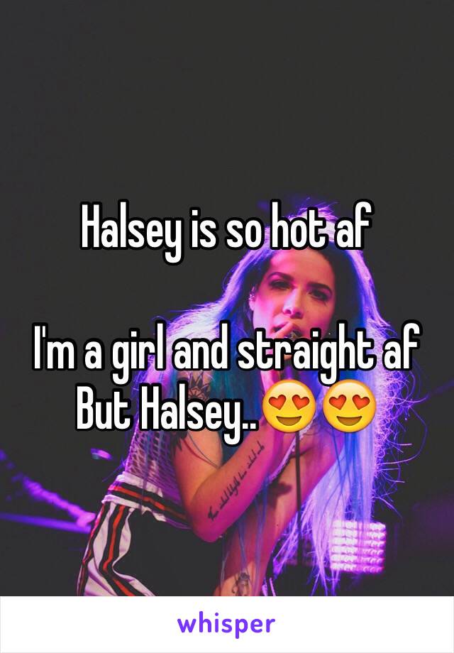 Halsey is so hot af

I'm a girl and straight af
But Halsey..😍😍