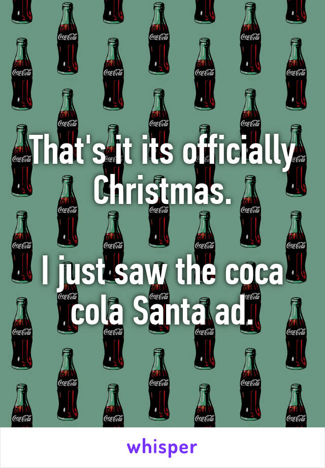 That's it its officially Christmas.

I just saw the coca cola Santa ad.