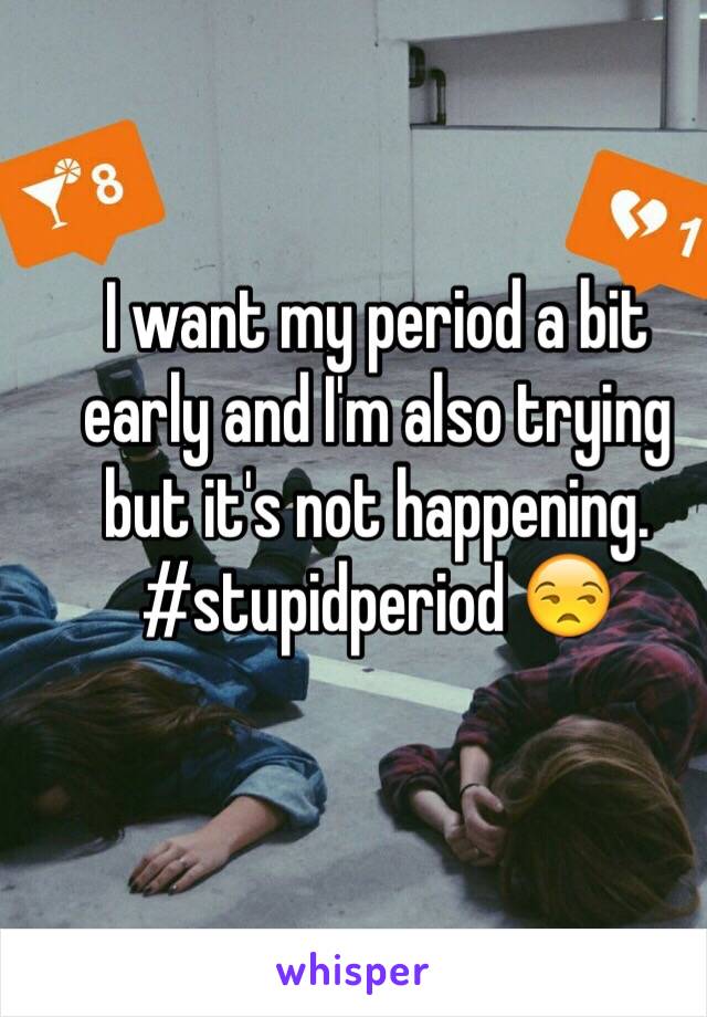 I want my period a bit early and I'm also trying but it's not happening. #stupidperiod 😒