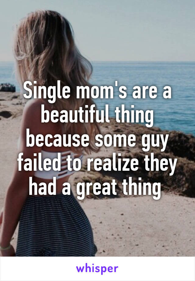 Single mom's are a beautiful thing because some guy failed to realize they had a great thing 