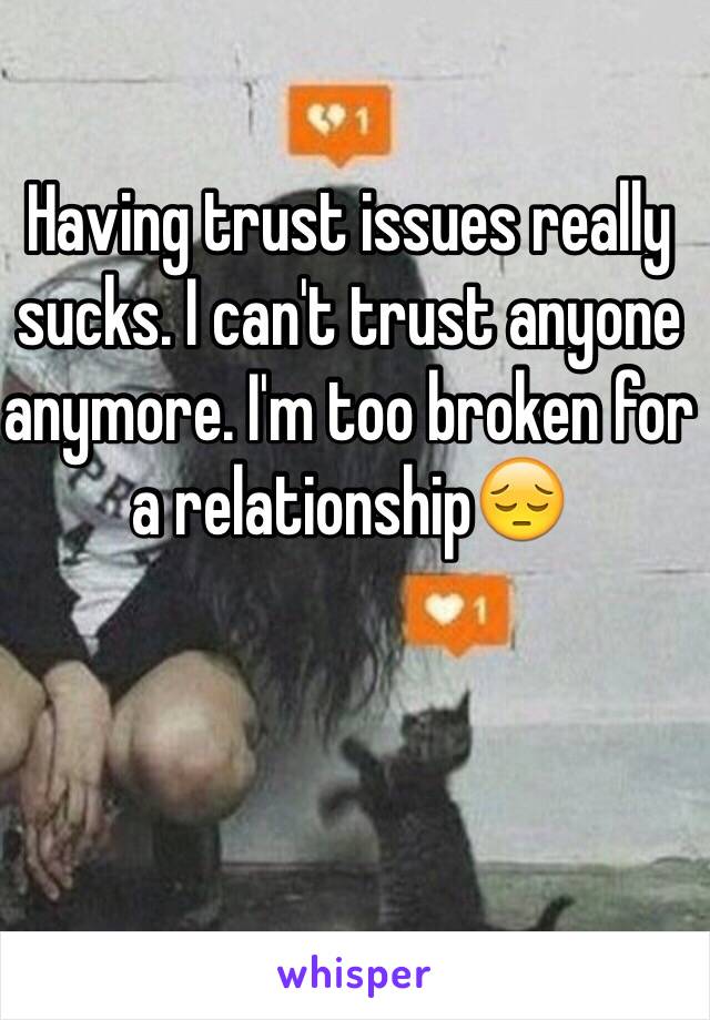 Having trust issues really sucks. I can't trust anyone anymore. I'm too broken for a relationship😔