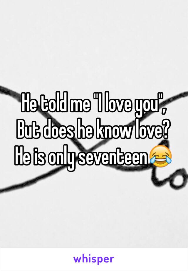 He told me "I love you",
But does he know love?
He is only seventeen😂