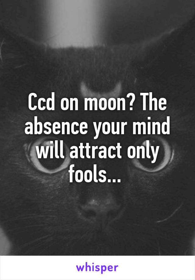 Ccd on moon? The absence your mind will attract only fools... 