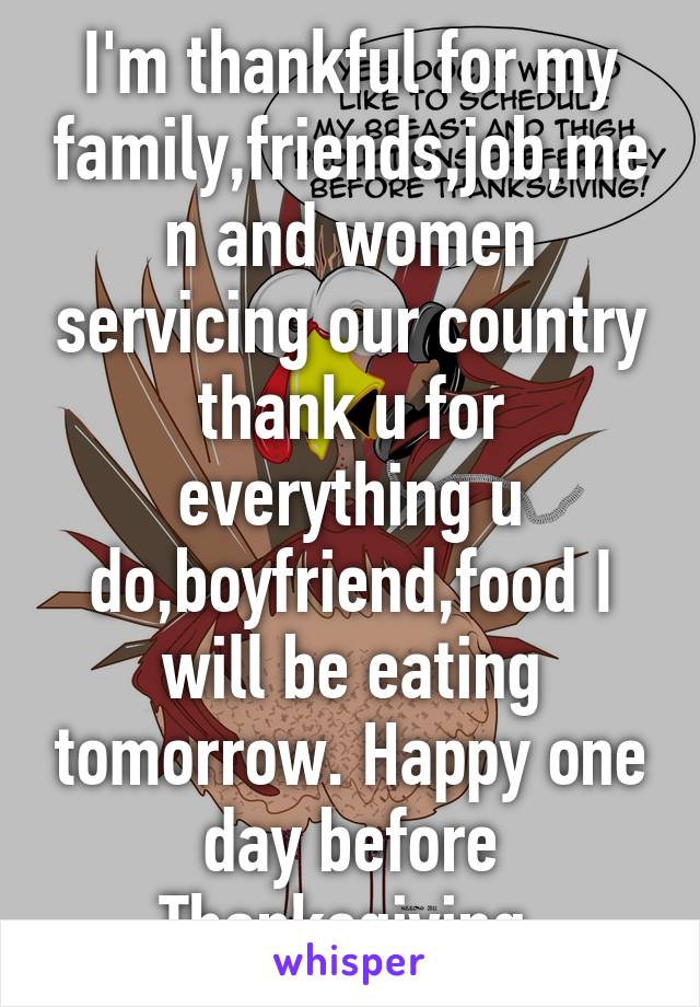 I'm thankful for my family,friends,job,men and women servicing our country thank u for everything u do,boyfriend,food I will be eating tomorrow. Happy one day before Thanksgiving 