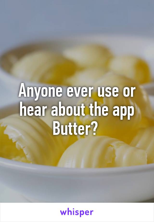 Anyone ever use or hear about the app Butter? 