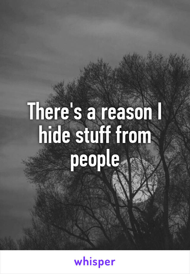 There's a reason I hide stuff from people