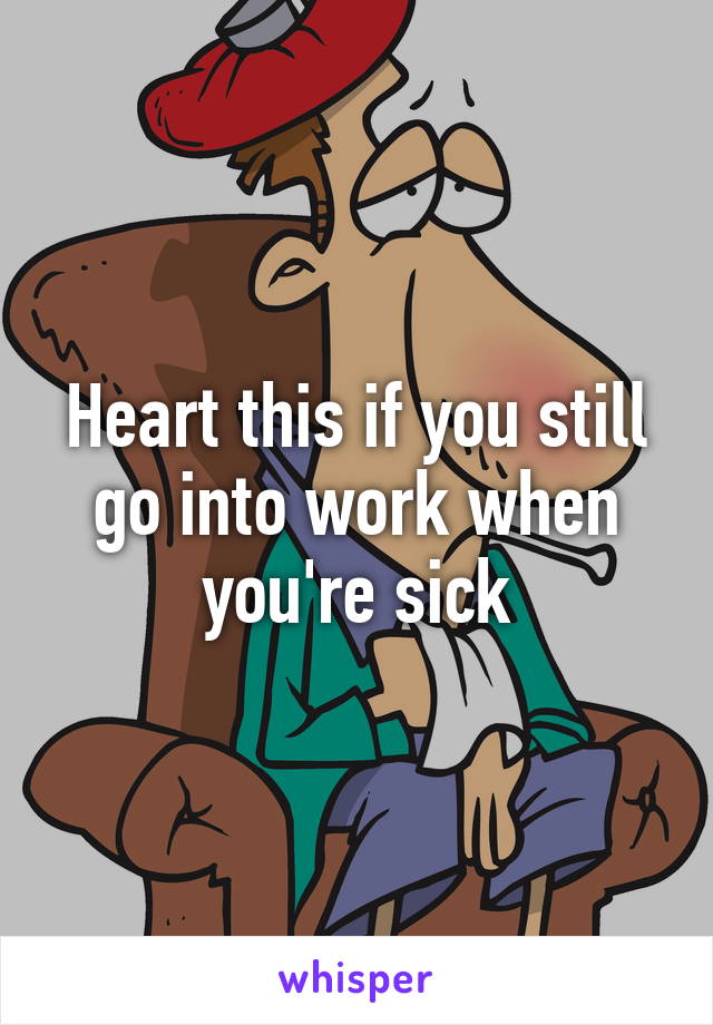 Heart this if you still go into work when you're sick