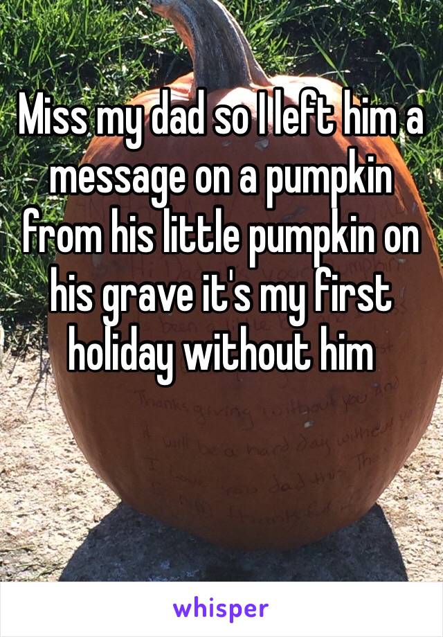 Miss my dad so I left him a message on a pumpkin from his little pumpkin on his grave it's my first holiday without him 