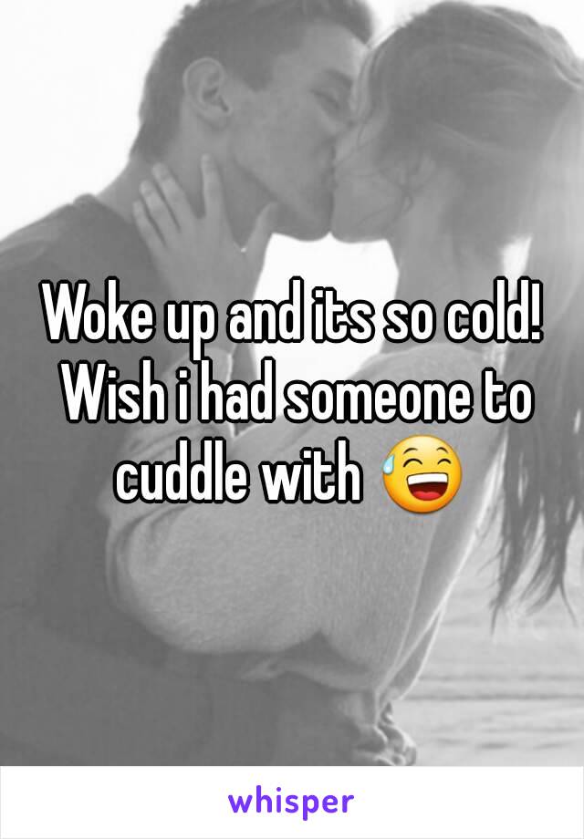 Woke up and its so cold! Wish i had someone to cuddle with 😅 