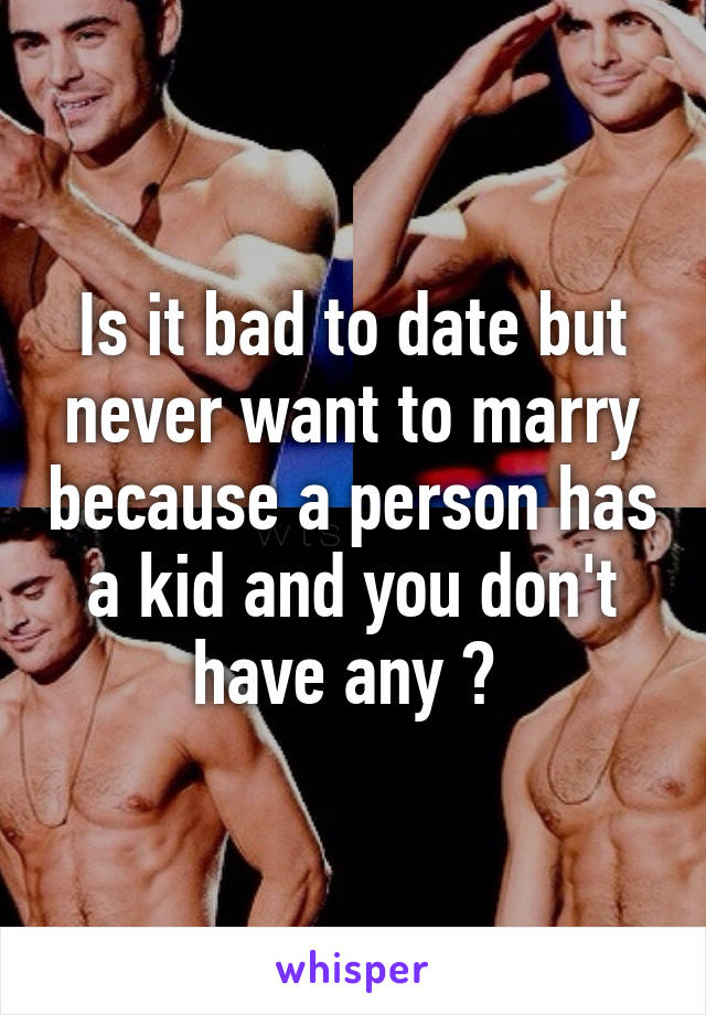 Is it bad to date but never want to marry because a person has a kid and you don't have any ? 