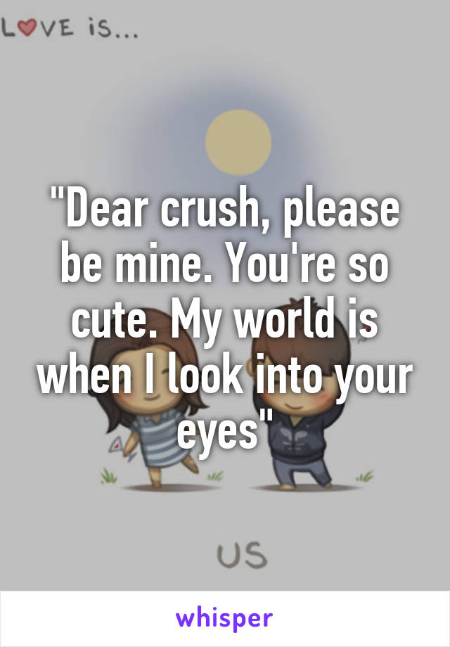 "Dear crush, please be mine. You're so cute. My world is when I look into your eyes"