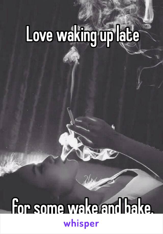 Love waking up late 







for some wake and bake. 