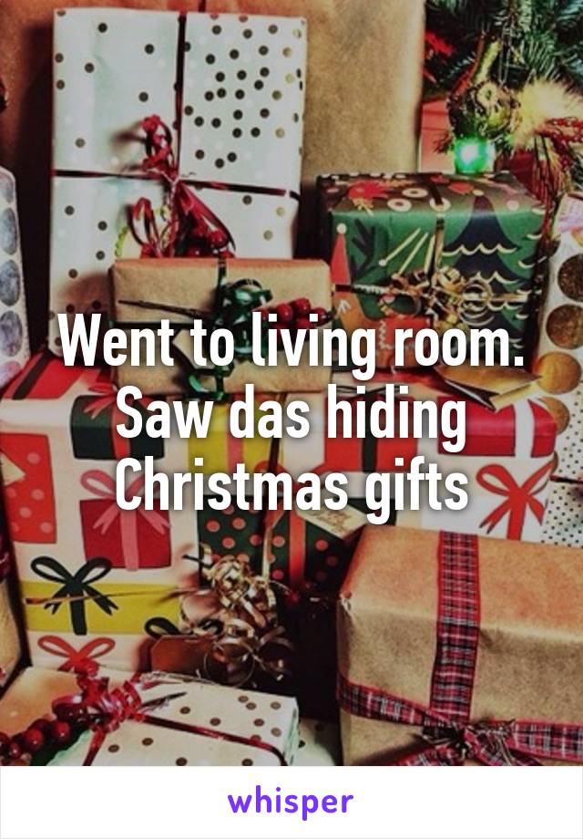 Went to living room. Saw das hiding Christmas gifts