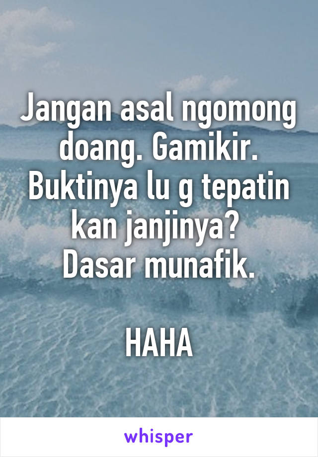 Jangan asal ngomong doang. Gamikir.
Buktinya lu g tepatin kan janjinya? 
Dasar munafik.

HAHA