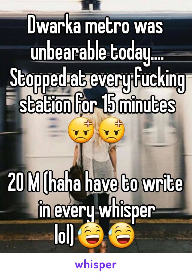 Dwarka metro was unbearable today.... Stopped at every fucking station for 15 minutes 😡😡 

20 M (haha have to write in every whisper lol)😅😅 