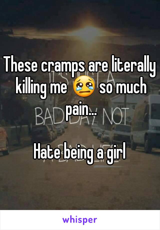 These cramps are literally killing me 😢 so much pain...

Hate being a girl