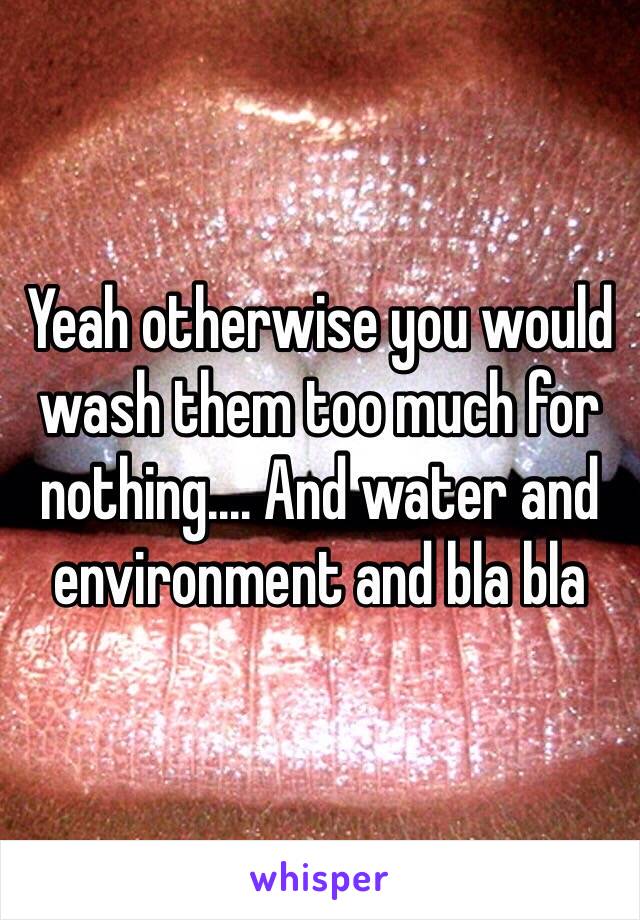 Yeah otherwise you would wash them too much for nothing.... And water and environment and bla bla