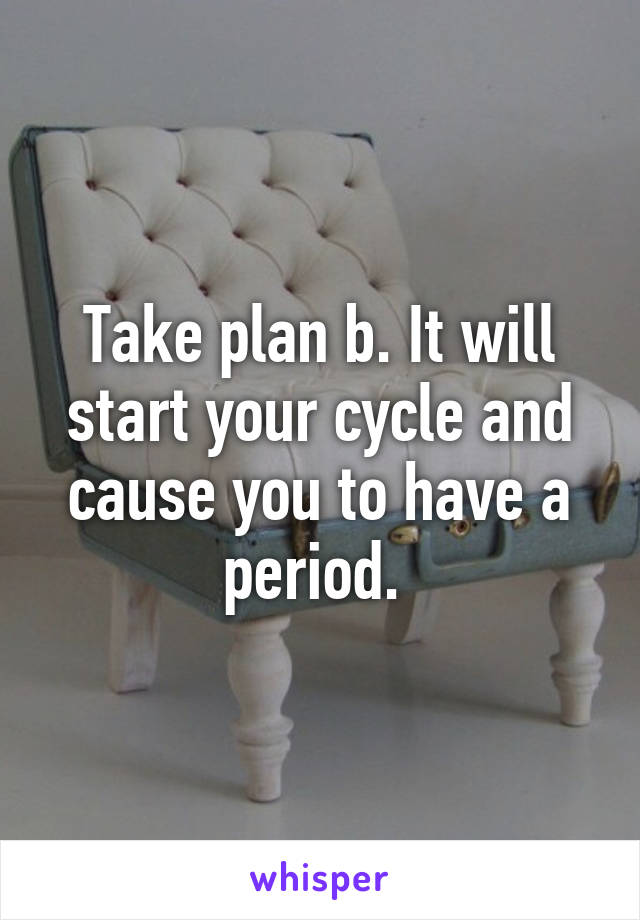 Take plan b. It will start your cycle and cause you to have a period. 