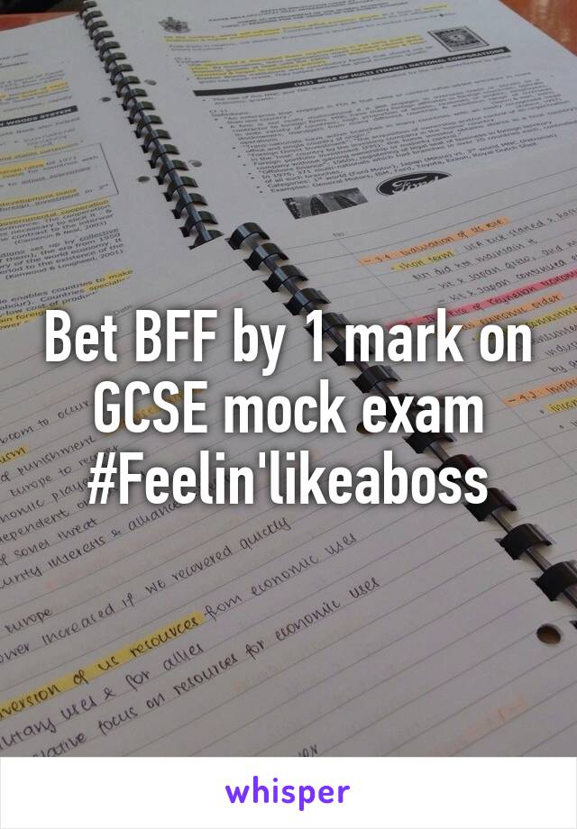 Bet BFF by 1 mark on GCSE mock exam
#Feelin'likeaboss