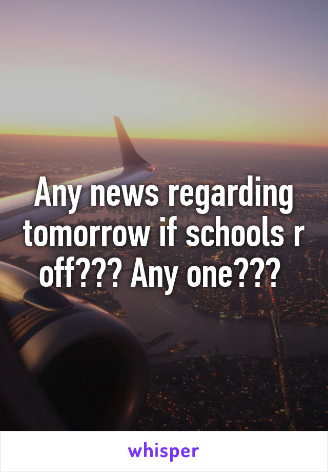 Any news regarding tomorrow if schools r off??? Any one??? 