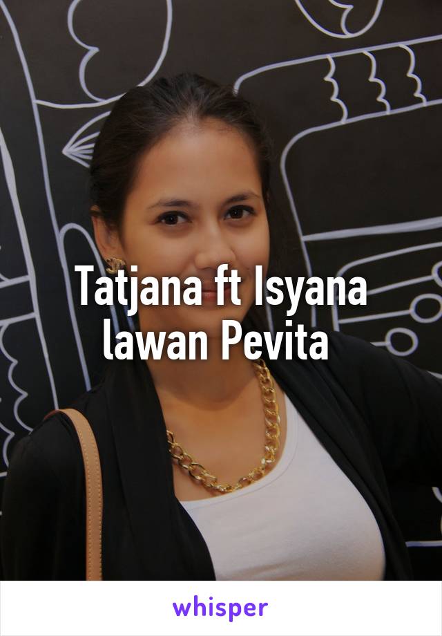 Tatjana ft Isyana lawan Pevita 