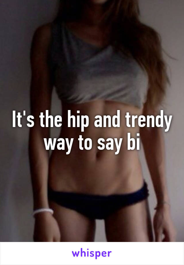 It's the hip and trendy way to say bi