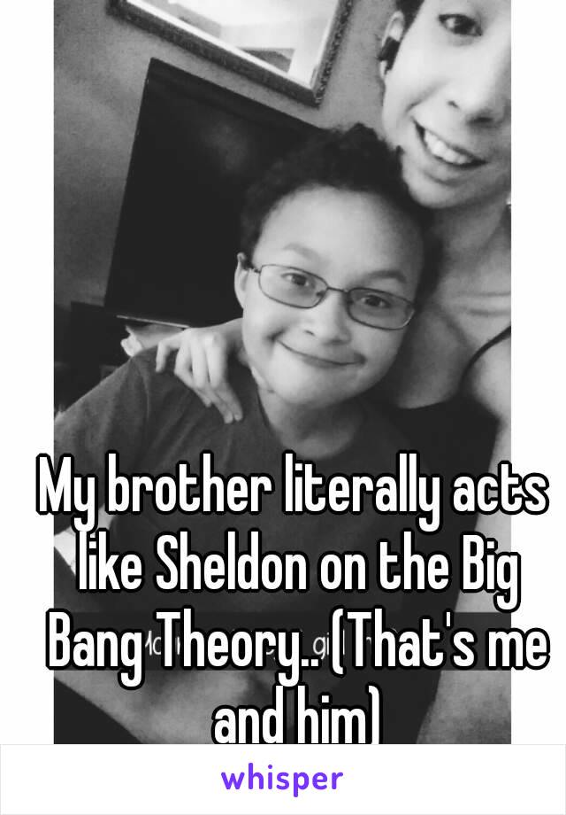 My brother literally acts like Sheldon on the Big Bang Theory.. (That's me and him)