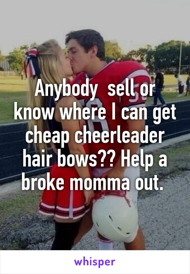 Anybody  sell or know where I can get cheap cheerleader hair bows?? Help a broke momma out. 