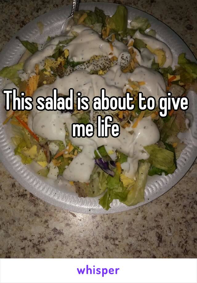 This salad is about to give me life 