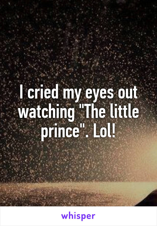 I cried my eyes out watching "The little prince". Lol!