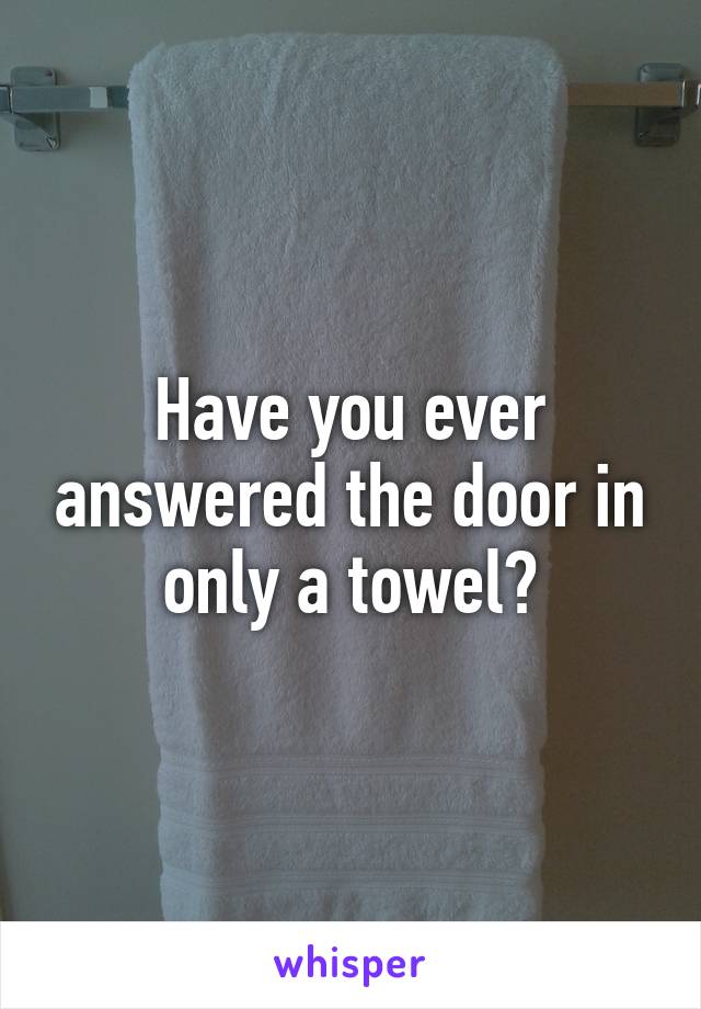 Have you ever answered the door in only a towel?