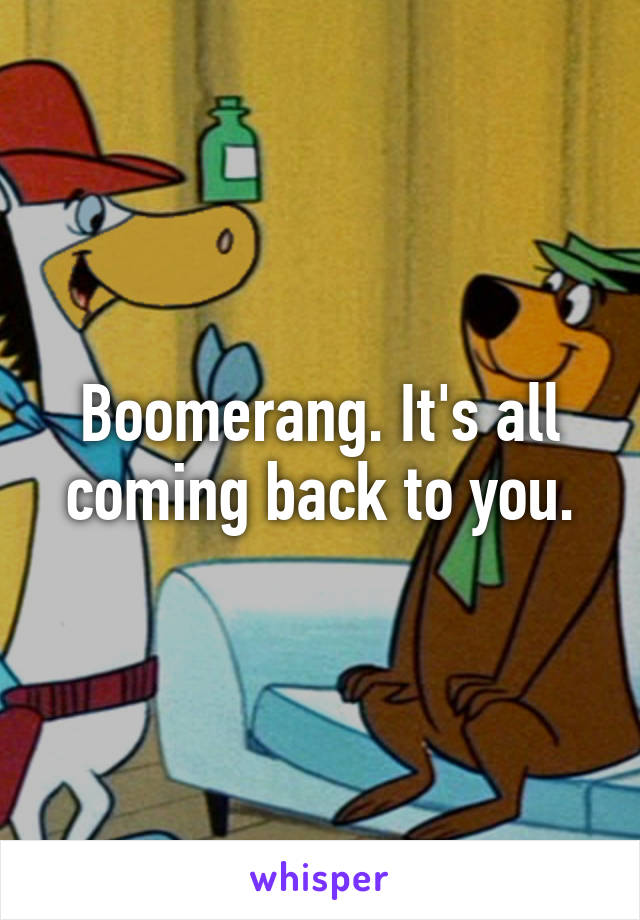 Boomerang. It's all coming back to you.