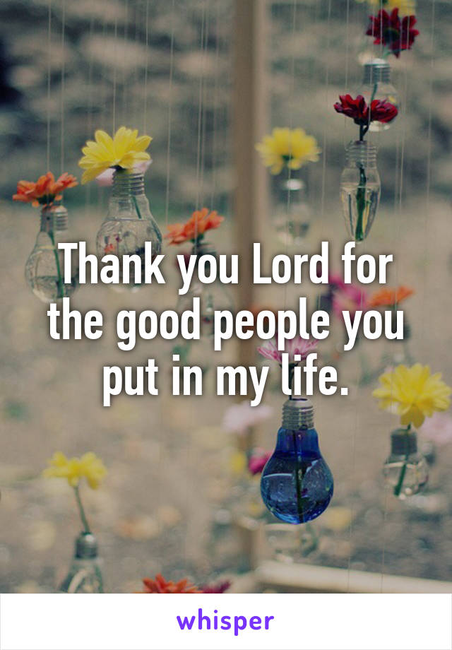 Thank you Lord for the good people you put in my life.