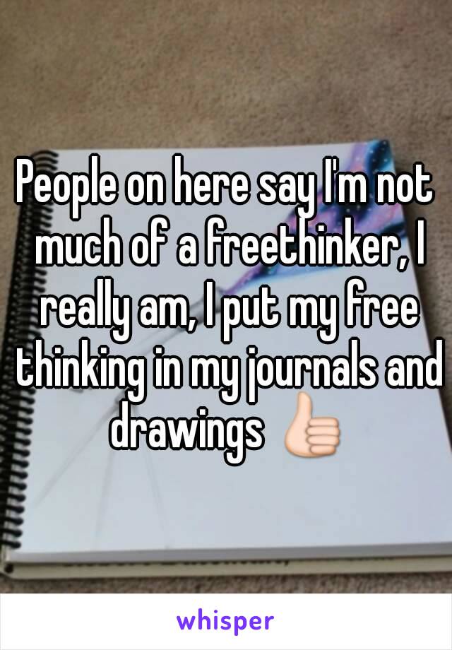 People on here say I'm not much of a freethinker, I really am, I put my free thinking in my journals and drawings 👍