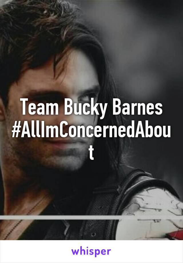 Team Bucky Barnes
#AllImConcernedAbout