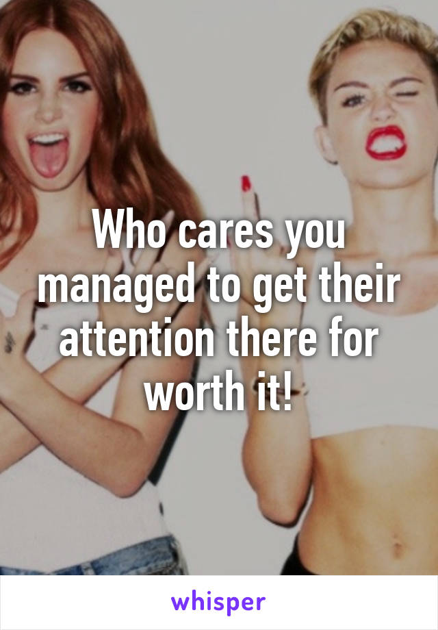 Who cares you managed to get their attention there for worth it!