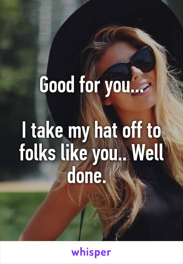 Good for you...

I take my hat off to folks like you.. Well done.  