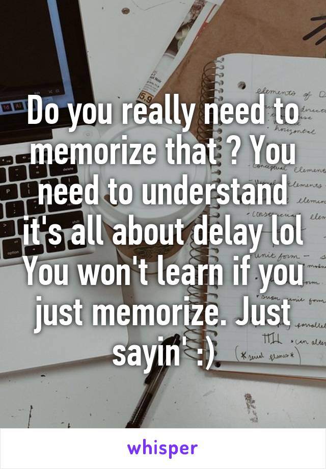 Do you really need to memorize that ? You need to understand it's all about delay lol You won't learn if you just memorize. Just sayin' :)