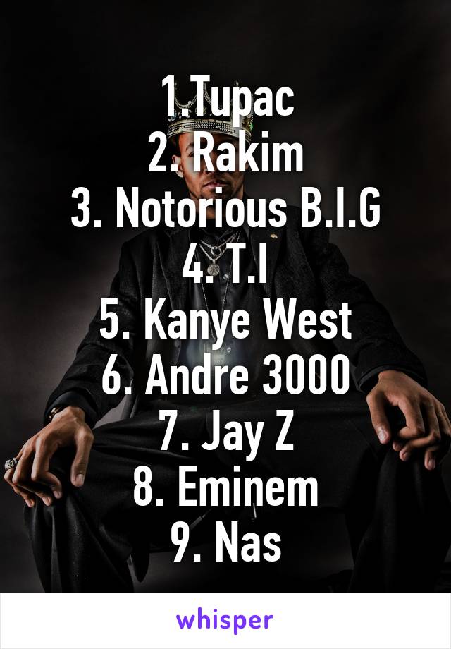 1.Tupac
2. Rakim
3. Notorious B.I.G
4. T.I
5. Kanye West
6. Andre 3000
7. Jay Z
8. Eminem
9. Nas