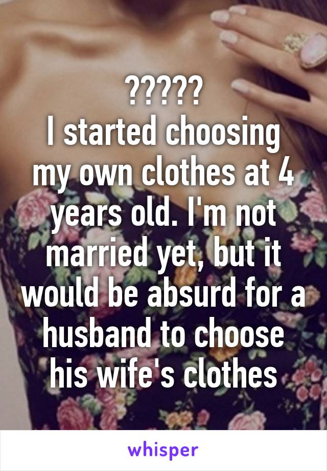 ?????
I started choosing my own clothes at 4 years old. I'm not married yet, but it would be absurd for a husband to choose his wife's clothes