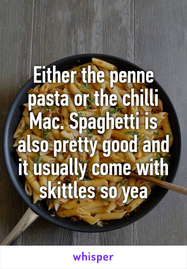 Either the penne pasta or the chilli Mac. Spaghetti is also pretty good and it usually come with skittles so yea