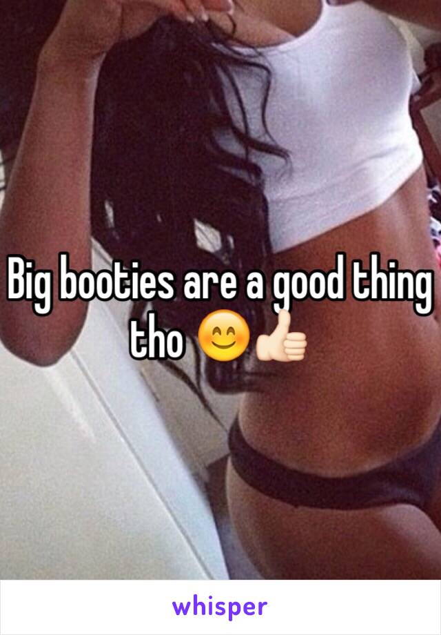 Big booties are a good thing tho 😊👍🏻