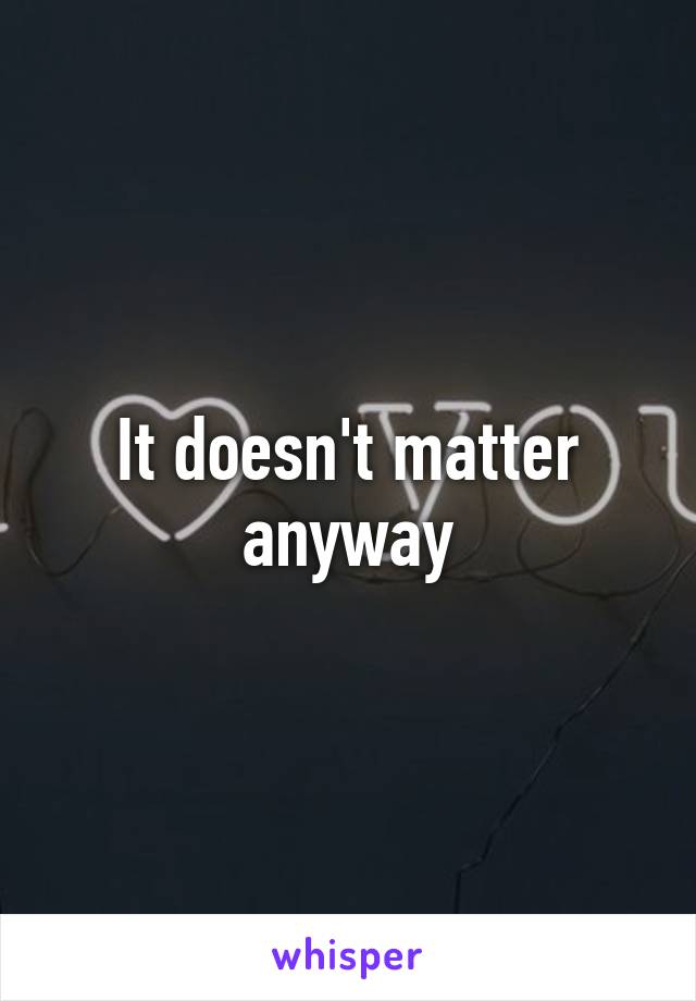 It doesn't matter anyway