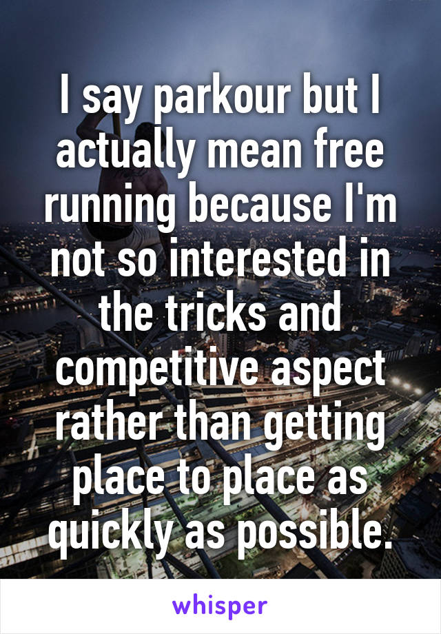 I say parkour but I actually mean free running because I'm not so interested in the tricks and competitive aspect rather than getting place to place as quickly as possible.