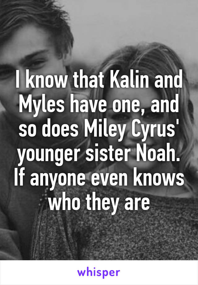 I know that Kalin and Myles have one, and so does Miley Cyrus' younger sister Noah. If anyone even knows who they are