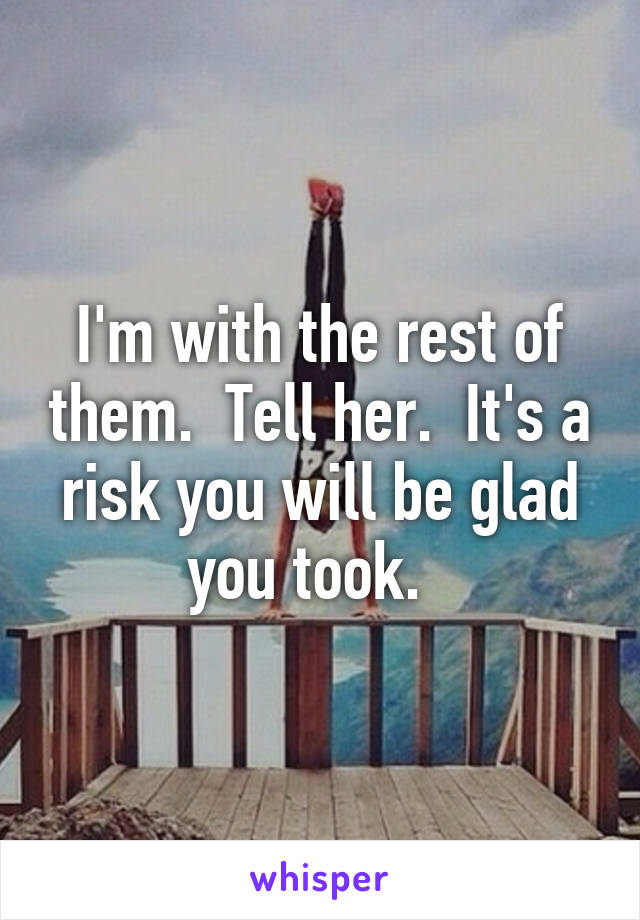 I'm with the rest of them.  Tell her.  It's a risk you will be glad you took.  