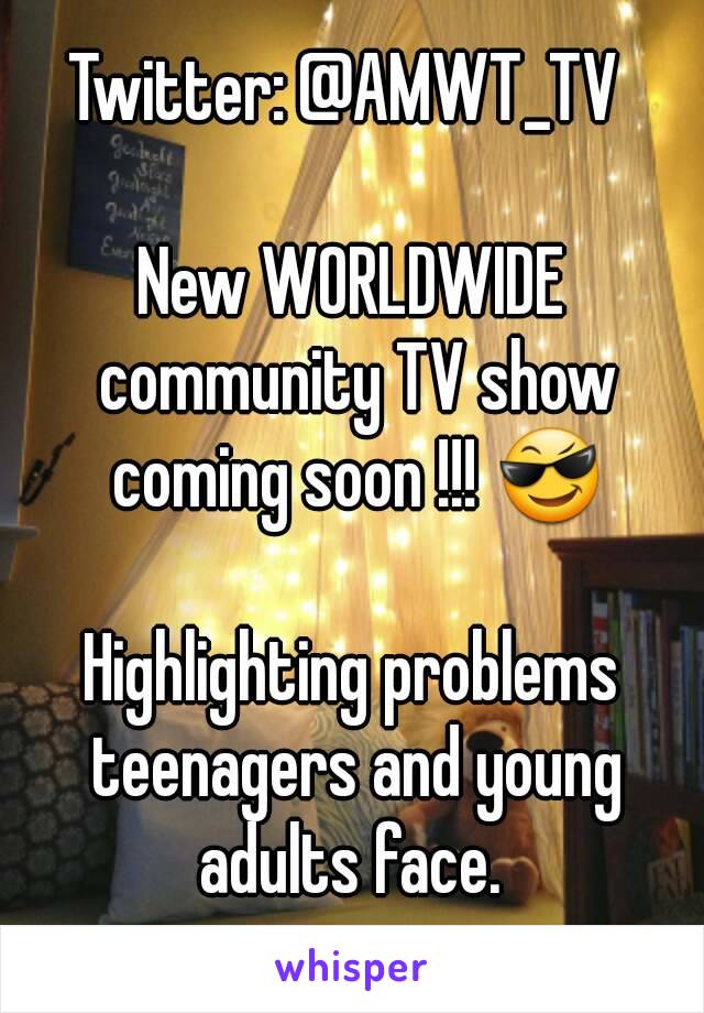 Twitter: @AMWT_TV 

New WORLDWIDE community TV show coming soon !!! 😎

Highlighting problems teenagers and young adults face. 

