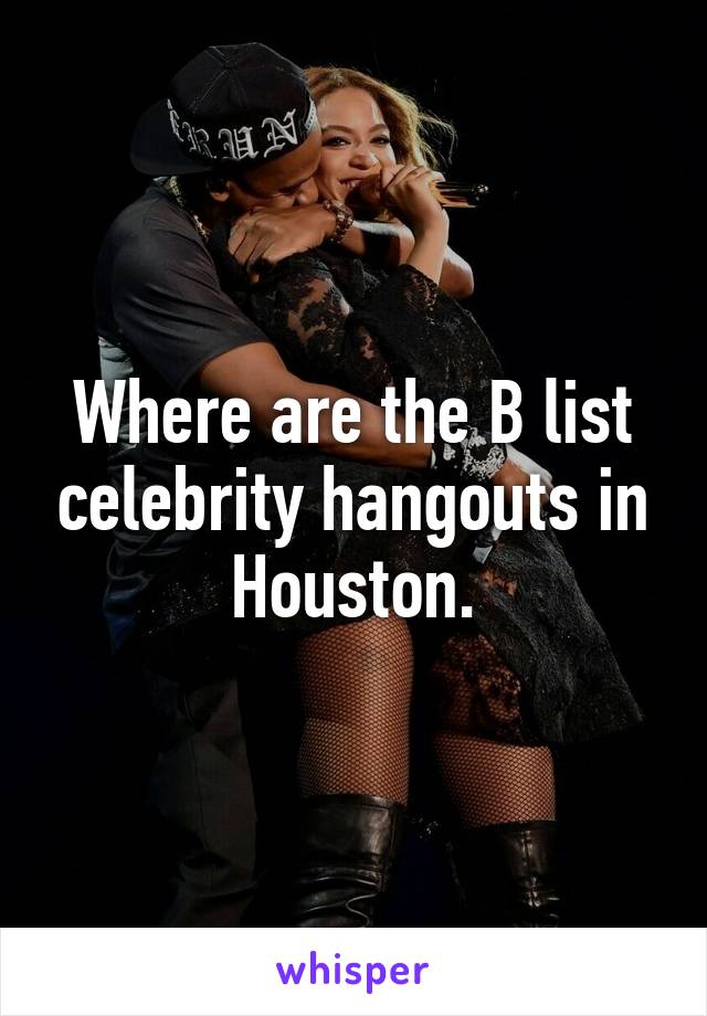 Where are the B list celebrity hangouts in Houston.