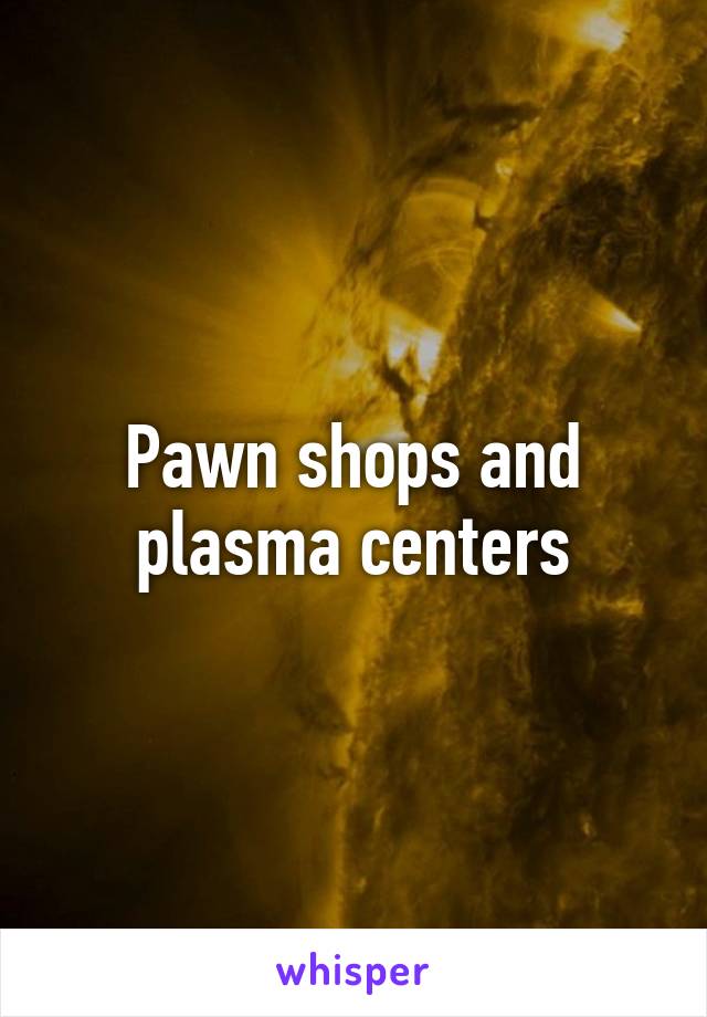 Pawn shops and plasma centers